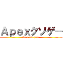 Ａｐｅｘクソゲー (Apex cuso game)
