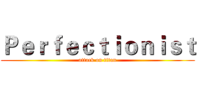 Ｐｅｒｆｅｃｔｉｏｎｉｓｔ (attack on titan)