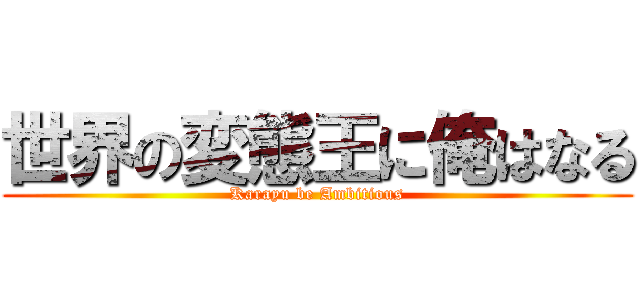 世界の変態王に俺はなる (Karayu be Ambitious)