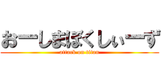 おーしまぼくしぃーず (attack on titan)