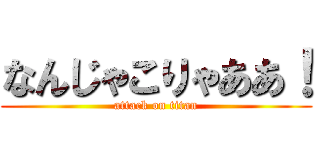 なんじゃこりゃああ！ (attack on titan)