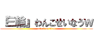 『三輪』わんこせいなうｗ (attack on titan)