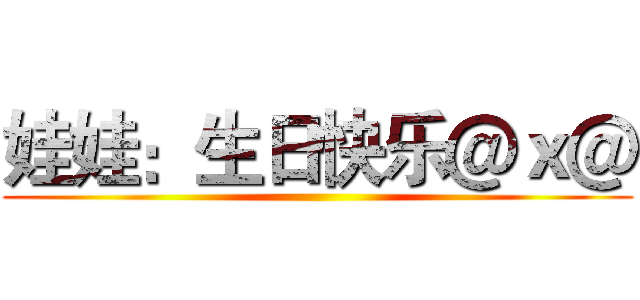 娃娃：生日快乐＠ｘ＠ ()