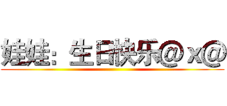 娃娃：生日快乐＠ｘ＠ ()