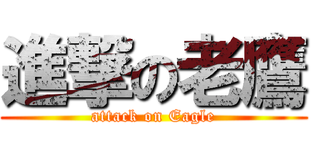 進撃の老鷹 (attack on Eagle)