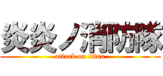 炎炎ノ消防隊 (attack on titan)