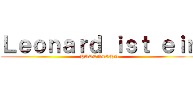 Ｌｅｏｎａｒｄ ｉｓｔ ｅｉｎ (HURENSOHN)