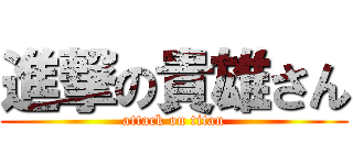 進撃の貴雄さん (attack on titan)