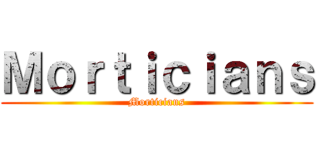 Ｍｏｒｔｉｃｉａｎｓ (Morticians)