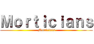 Ｍｏｒｔｉｃｉａｎｓ (Morticians)