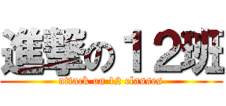 進撃の１２班 (attack on 12 classes)