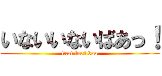 いないいないばあっ！ (inai inai baa)