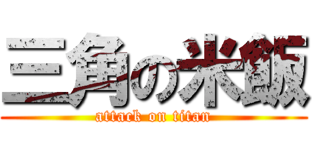 三角の米飯 (attack on titan)