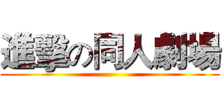 進擊の同人劇場 ()