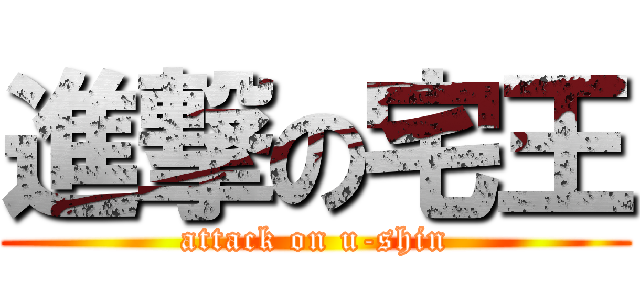 進撃の宅王 (attack on u-shin)