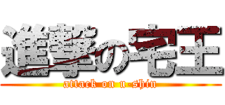 進撃の宅王 (attack on u-shin)