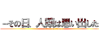－その日、人類は思い出した－ (attack on titan)