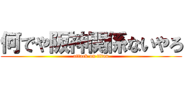 何でや阪神関係ないやろ (attack on titan)