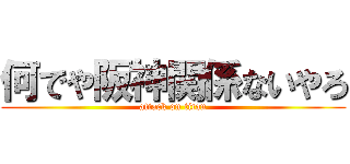 何でや阪神関係ないやろ (attack on titan)