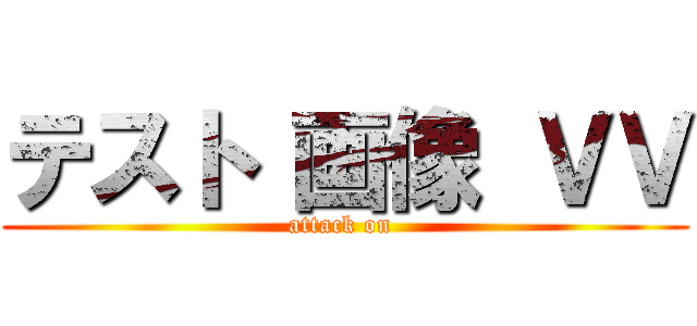 テスト 画像 ＶＶ (attack on )