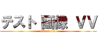 テスト 画像 ＶＶ (attack on )