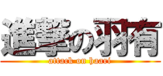 進撃の羽有 (attack on haari)