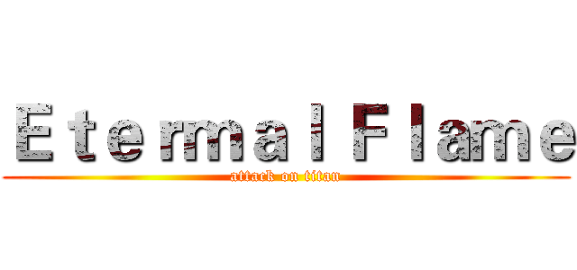 Ｅｔｅｒｍａｌ Ｆｌａｍｅ (attack on titan)