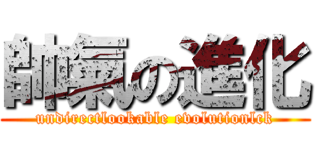 帥氣の進化 (undirectlookable evolutionlck)