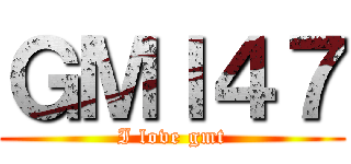 ＧＭＩ４７ (I love gmt)