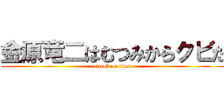 金原竜二はむつみからクビだ (attack on titan)