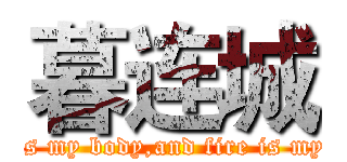 暮连城 (Steel is my body,and fire is my blood)