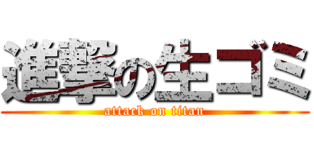 進撃の生ゴミ (attack on titan)