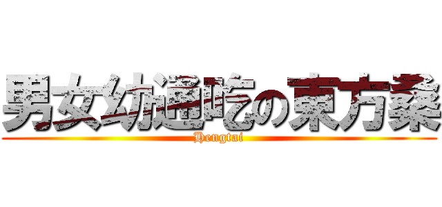 男女幼通吃の東方桑 (Hengtai)