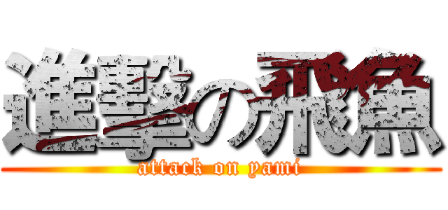 進擊の飛魚 (attack on yami)
