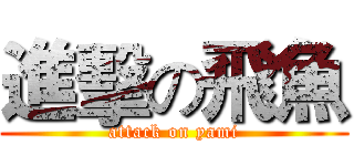 進擊の飛魚 (attack on yami)