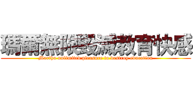 瑪爾無限毀滅教育快感 (Martha unlimited pleasure to destroy education)