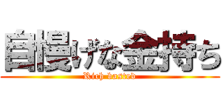 自慢げな金持ち (Rich basted)