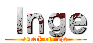 Ｉｎｇｅ (attack on inje)