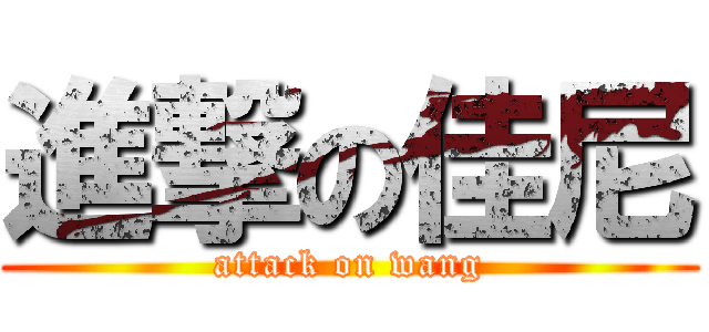 進撃の佳尼 (attack on wang)