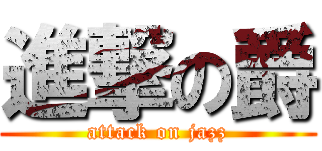 進撃の爵 (attack on jazz)