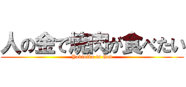 人の金で焼肉が食べたい (Yakiniku is God)