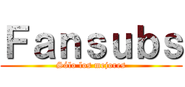 Ｆａｎｓｕｂｓ (Sólo los mejores)