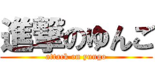 進撃のゆんご (attack on yungo)
