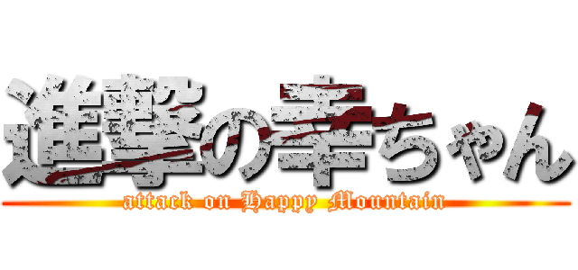進撃の幸ちゃん (attack on Happy Mountain)