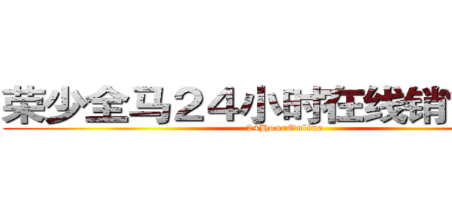 荣少全马２４小时在线销售网店 (24HourOnline)