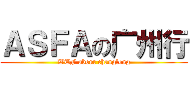 ＡＳＦＡの广州行 (WTF about changlong)