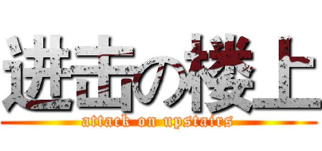 进击の楼上 (attack on upstairs)