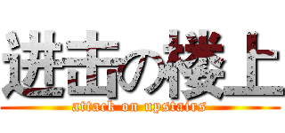进击の楼上 (attack on upstairs)