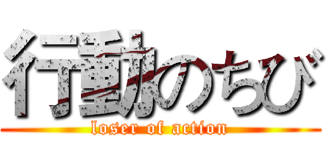 行動のちび (loser of action)