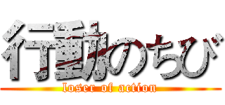 行動のちび (loser of action)